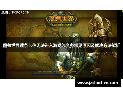 魔兽世界读条卡住无法进入游戏怎么办常见原因及解决方法解析